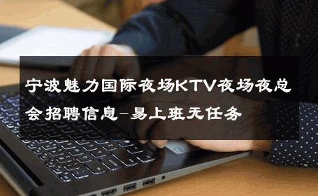 宁波魅力国际夜场KTV夜场夜总会招聘信息-易上班无任务 
