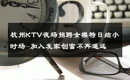 杭州KTV夜场招聘女模特日结小时场-加入发家创富不再遥远 