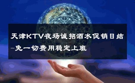 天津KTV夜场诚招酒水促销日结-免一切费用稳定上班 