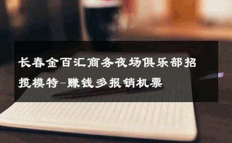 长春金百汇商务夜场俱乐部招揽模特-赚钱多报销机票 