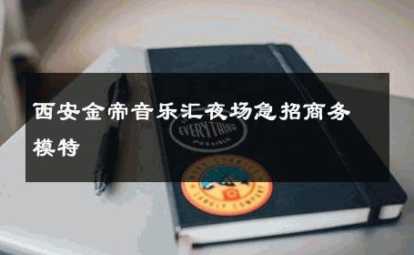 西安金帝音乐汇夜场急招商务模特 