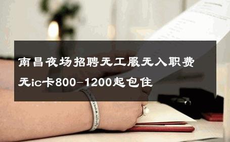 南昌夜场招聘无工服无入职费无ic卡800-1200起包住 