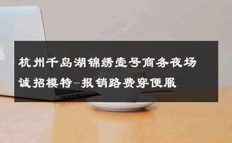 杭州千岛湖锦绣壹号商务夜场诚招模特-报销路费穿便服 
