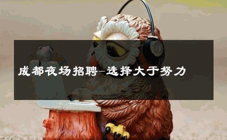 成都夜场招聘-选择大于努力 