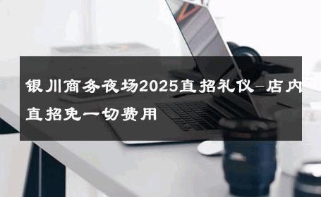 银川商务夜场2025直招礼仪-店内直招免一切费用 