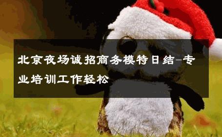 北京夜场诚招商务模特日结-专业培训工作轻松 