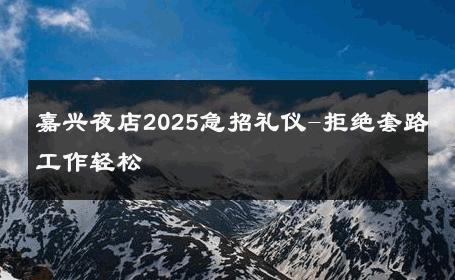 嘉兴夜店2025急招礼仪-拒绝套路工作轻松 