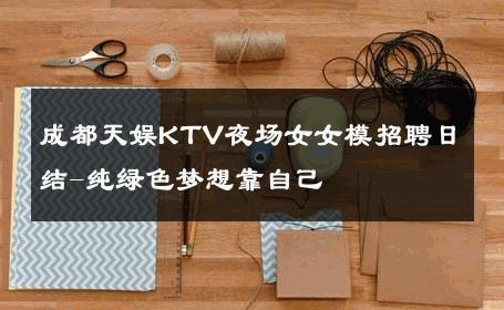 成都天娱KTV夜场女女模招聘日结-纯绿色梦想靠自己 