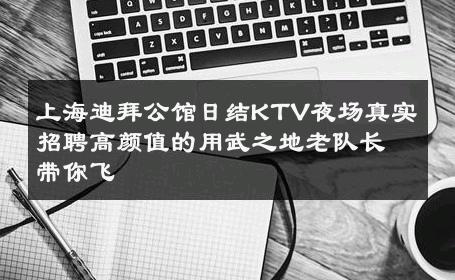 上海迪拜公馆日结KTV夜场真实招聘高颜值的用武之地老队长带你飞 