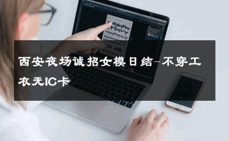 西安夜场诚招女模日结-不穿工衣无IC卡 