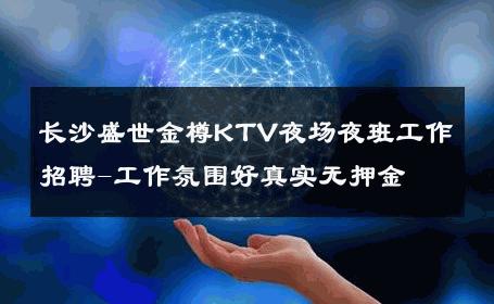 长沙盛世金樽KTV夜场夜班工作招聘-工作氛围好真实无押金 