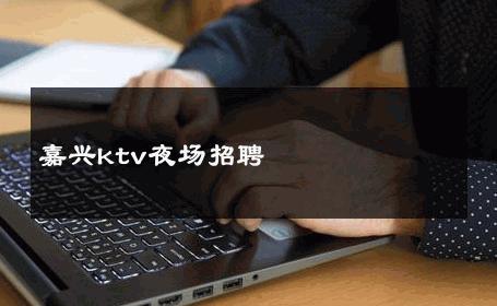 嘉兴ktv夜场招聘 