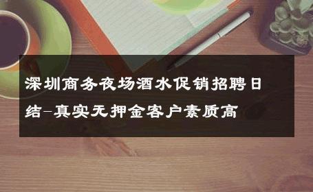 深圳商务夜场酒水促销招聘日结-真实无押金客户素质高 