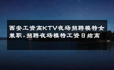 西安工资高KTV夜场招聘模特女兼职,招聘夜场模特工资日结高 