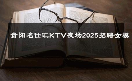贵阳名仕汇KTV夜场2025招聘女模 
