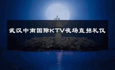 武汉中南国际KTV夜场直招礼仪 
