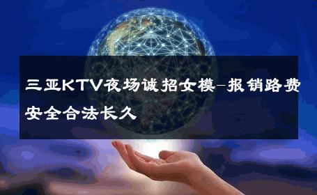 三亚KTV夜场诚招女模-报销路费安全合法长久 