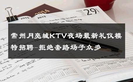 常州月亮城KTV夜场最新礼仪模特招聘-拒绝套路场子众多 