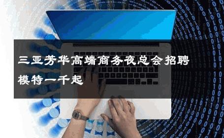 三亚芳华高端商务夜总会招聘模特一千起  