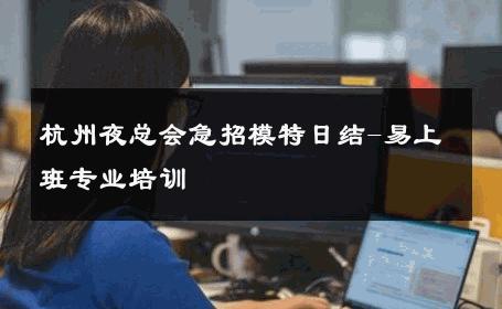 杭州夜总会急招模特日结-易上班专业培训 