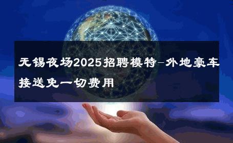 无锡夜场2025招聘模特-外地豪车接送免一切费用 