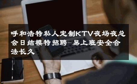 呼和浩特私人定制KTV夜场夜总会日结模特招聘-易上班安全合法长久 