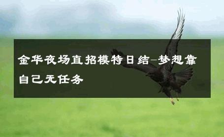 金华夜场直招模特日结-梦想靠自己无任务 