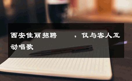 西安佳丽招聘    ，仅与客人互动唱歌 