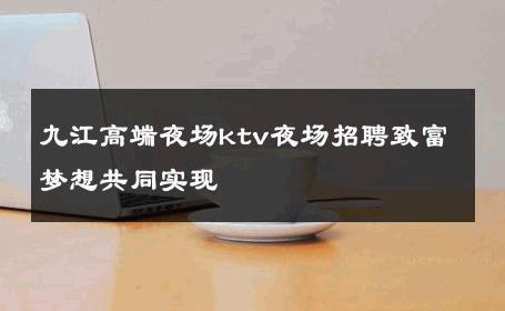 九江高端夜场ktv夜场招聘致富梦想共同实现 