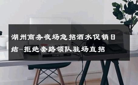 湖州商务夜场急招酒水促销日结-拒绝套路领队驻场直招 