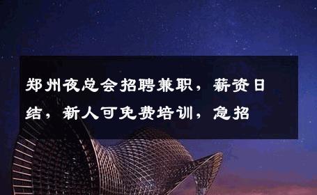 郑州夜总会招聘兼职，薪资日结，新人可免费培训，急招 