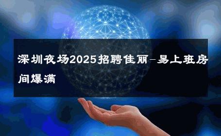 深圳夜场2025招聘佳丽-易上班房间爆满 