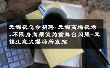 无锡夜总会招聘,无锡高端夜场,不限身高颜值为重舞台闪耀-无锡生意火爆场所直招