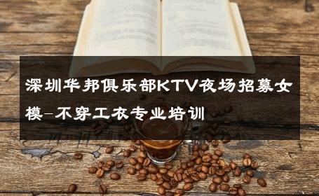 深圳华邦俱乐部KTV夜场招募女模-不穿工衣专业培训 