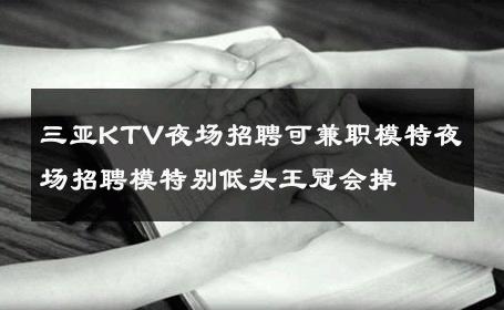 三亚KTV夜场招聘可兼职模特夜场招聘模特别低头王冠会掉 