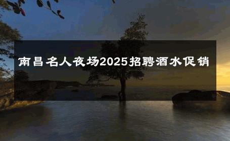 南昌名人夜场2025招聘酒水促销 