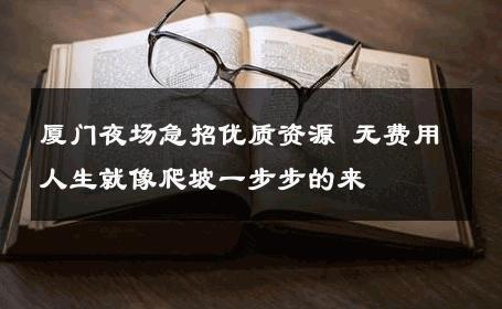 厦门夜场急招优质资源 无费用人生就像爬坡一步步的来 
