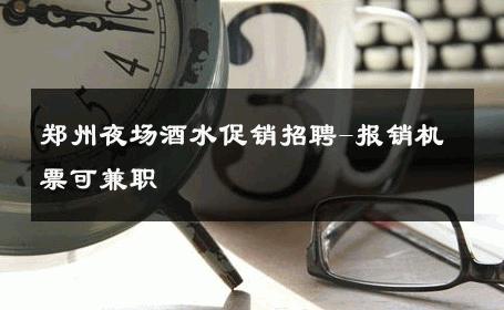 郑州夜场酒水促销招聘-报销机票可兼职 