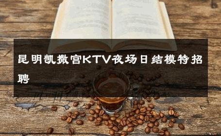 昆明凯撒宫KTV夜场日结模特招聘 