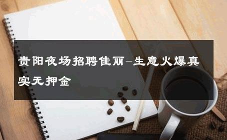 贵阳夜场招聘佳丽-生意火爆真实无押金 