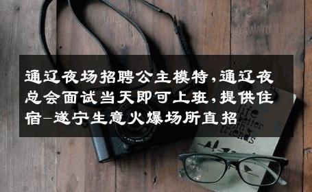 通辽夜场招聘公主模特,通辽夜总会面试当天即可上班,提供住宿-遂宁生意火爆场所直招