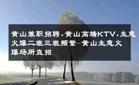 黄山兼职招聘,黄山高端KTV,生意火爆二班三班频繁-黄山生意火爆场所直招