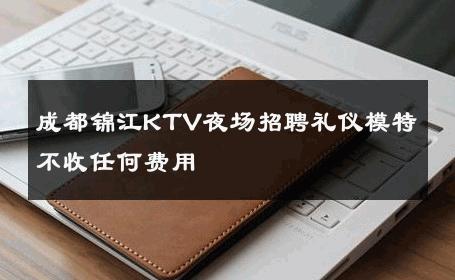 成都锦江KTV夜场招聘礼仪模特不收任何费用 