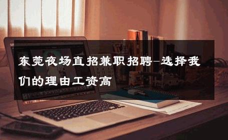 东莞夜场直招兼职招聘-选择我们的理由工资高 
