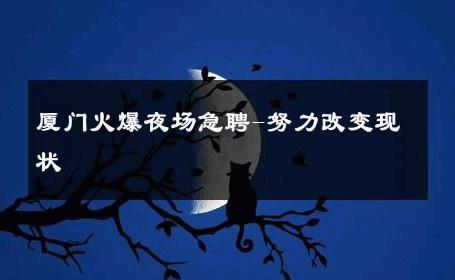 厦门火爆夜场急聘-努力改变现状 