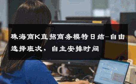珠海商K直招商务模特日结-自由选择班次，自主安排时间 