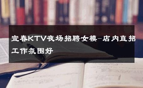 宜春KTV夜场招聘女模-店内直招工作氛围好 