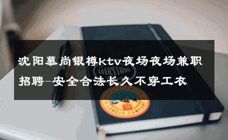 沈阳慕尚银樽ktv夜场夜场兼职招聘-安全合法长久不穿工衣 