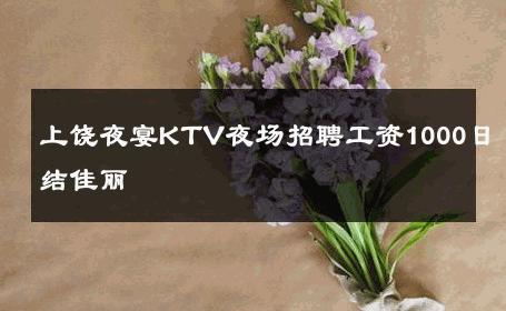 上饶夜宴KTV夜场招聘工资1000日结佳丽 