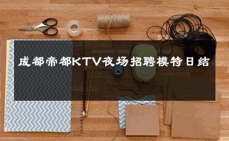 成都帝都KTV夜场招聘模特日结 